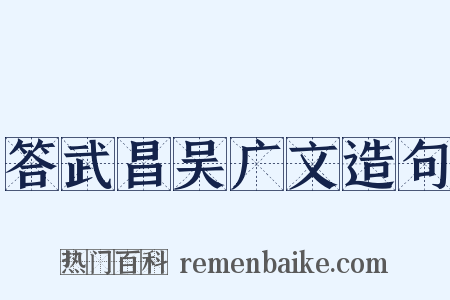 答武昌吴广文造句是什么意思的图片